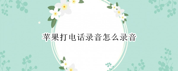 苹果打电话录音怎么录音