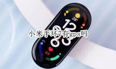 小米手环有GPS 小米手环7有gps吗