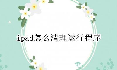 ipad系统清理 ipad怎么清理运行程序