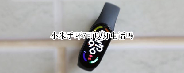 小米手环7可以打电话吗
