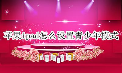 苹果ipad怎么设置青少年模式 苹果ipad可以设置青少年模式