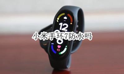 小米手环7防水吗 小米手环7防水不