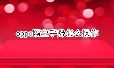oppo隔空手势怎么用 oppo隔空手势怎么操作