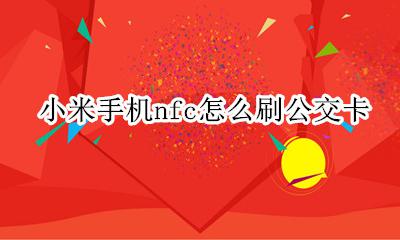 小米手机nfc怎么刷公交卡 小米手机nfc怎样刷公交卡
