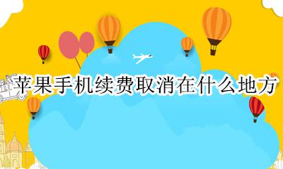 苹果续费在哪里关闭 苹果手机续费取消在什么地方