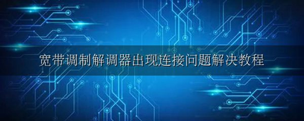 宽带调制解调器出现连接问题解决教程