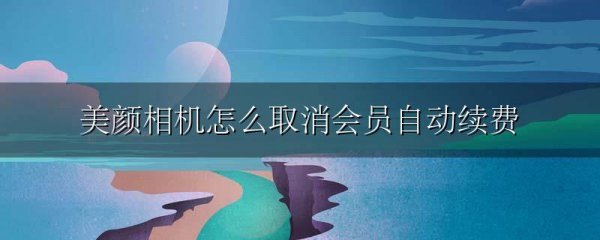 美颜相机怎么取消会员自动续费