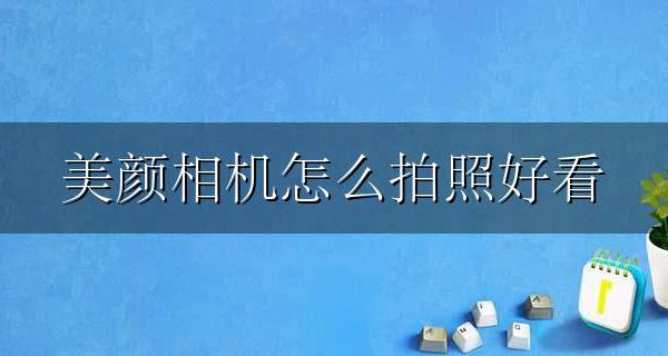 美颜相机怎么拍照好看 美颜相机怎么拍出来好看