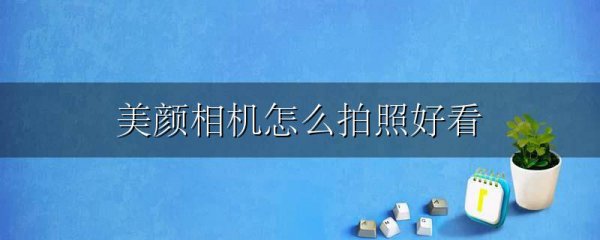 美颜相机怎么拍照好看