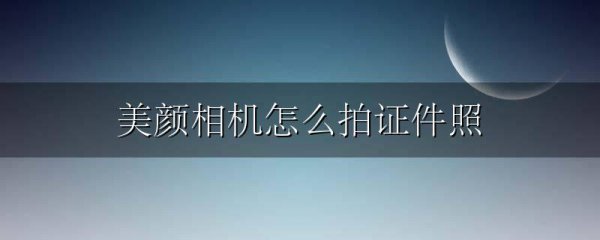 美颜相机怎么拍证件照