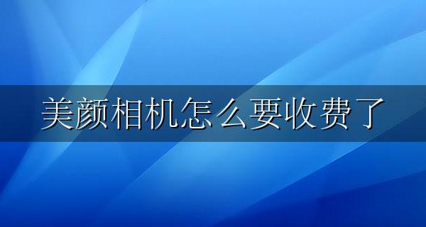 美颜相机怎么要收费了 美颜相机是不是要收费
