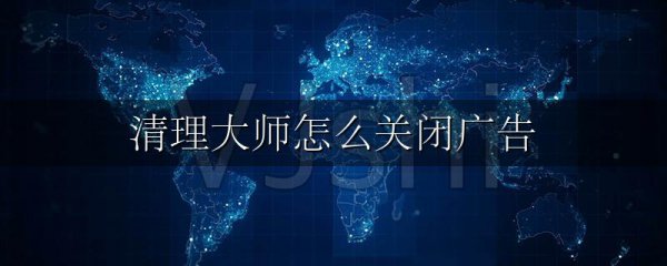清理大师怎么关闭广告
