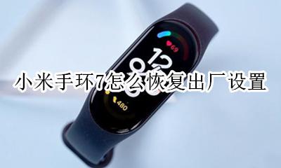 小米手环7怎么恢复出厂设置 小米手环7怎么强制恢复出厂设置