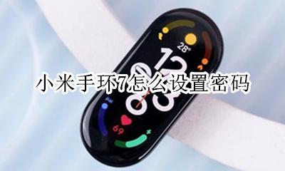 小米手环7怎么设置密码 如何给小米手环7设置密码