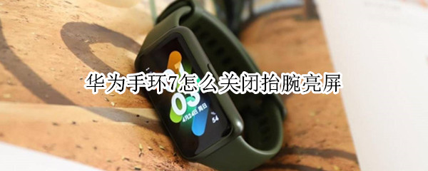 华为手环7怎么关闭抬腕亮屏