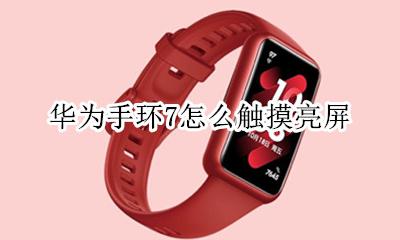 华为手环7怎么触摸亮屏 华为手环7可以触摸亮屏吗
