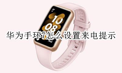 华为手环7怎么设置来电提示 华为手环7来电提醒在哪里设置