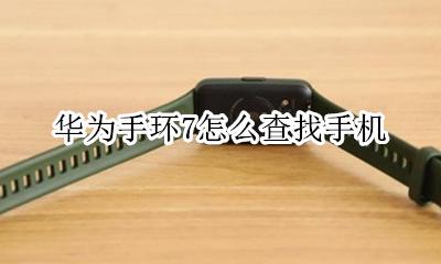 华为手环7怎么查找手机 华为手环7怎么查找手环