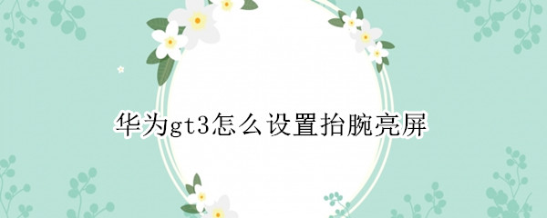 华为gt3怎么设置抬腕亮屏