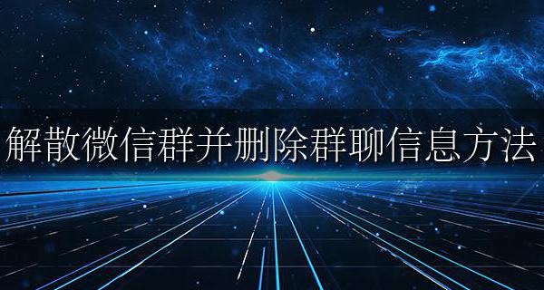 微信群如何解散并删除 解散微信群并删除群聊信息方法