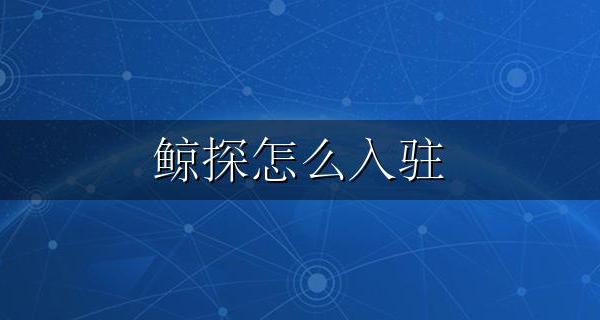 鲸探怎么入驻 探鲸开放平台