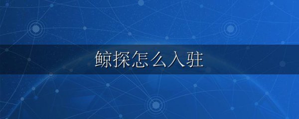 鲸探怎么入驻