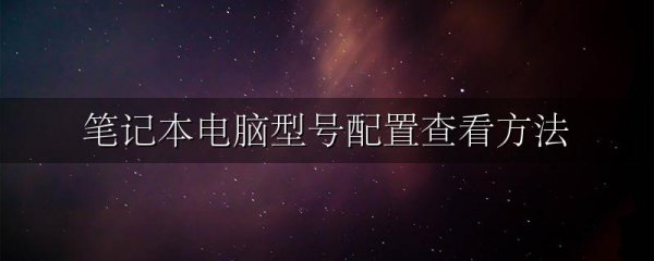 笔记本电脑型号配置查看方法