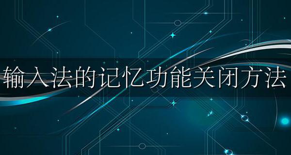输入法的记忆功能关闭方法 输入法有记忆功能怎么取消