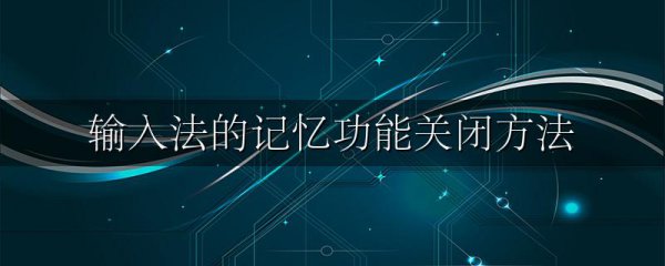 输入法的记忆功能关闭方法