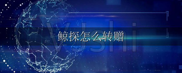 鲸探怎么转赠