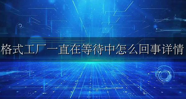 格式工厂为什么一直在等待中 格式工厂一直在等待中怎么回事详情