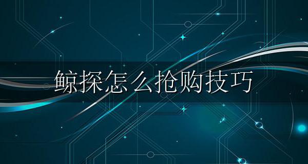 探探鲸如何使用 鲸探怎么抢购技巧