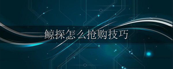 鲸探怎么抢购技巧