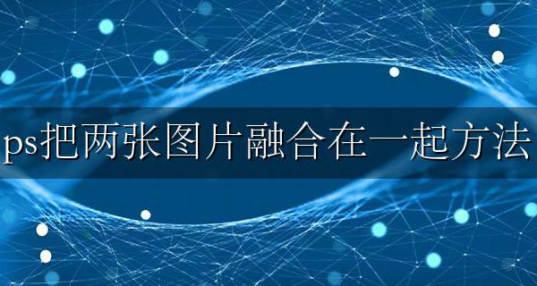 ps把两张图片融合在一起方法 ps里如何把两张图片融合在一起
