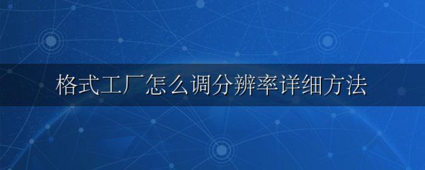 格式工厂怎么调分辨率详细方法