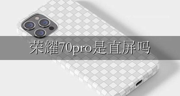 荣耀70pro是直屏吗 荣耀70pro是直屏还是曲屏