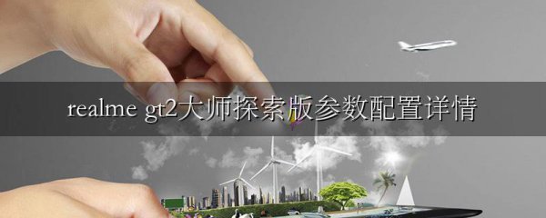 realme gt2大师探索版参数配置详情