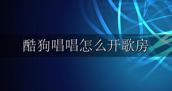 酷狗唱唱怎么开歌房 酷狗唱唱怎么开自己的歌房
