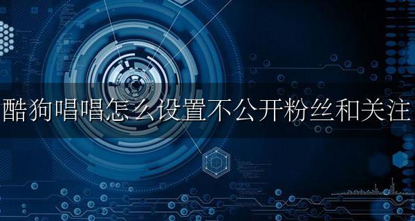酷狗唱唱怎么设置不公开粉丝和关注 酷狗唱唱怎么设置粉丝和关注未公开