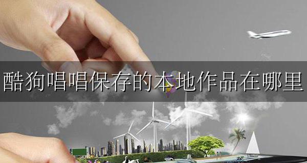 酷狗唱唱保存的本地作品在哪里 我在酷狗唱的歌保存了去哪里找