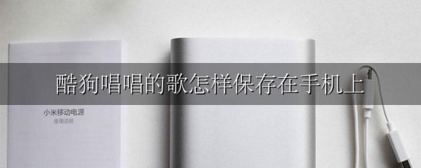 酷狗唱唱的歌怎样保存在手机上