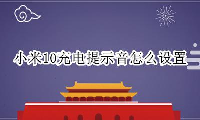 小米10充电提示音怎么设置 小米10怎样设置充电提示音