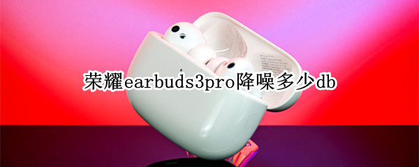 荣耀earbuds3pro降噪多少db