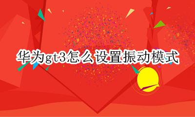 华为p3怎么设置振动模式 华为gt3怎么设置振动模式