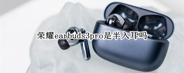 荣耀earbuds3pro是半入耳吗