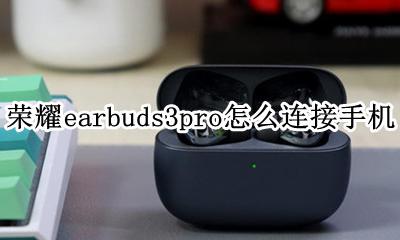 荣耀earbuds3se其他手机 荣耀earbuds3pro怎么连接手机