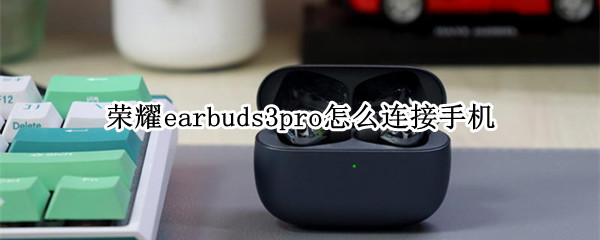 荣耀earbuds3pro怎么连接手机