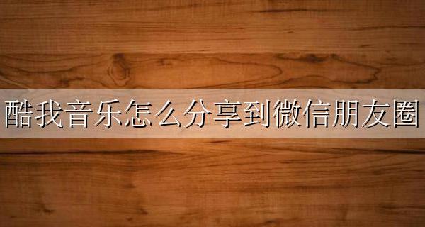 微信朋友圈怎么分享酷狗音乐 酷我音乐怎么分享到微信朋友圈