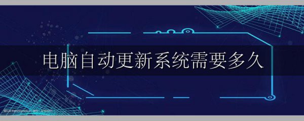 电脑自动更新系统需要多久