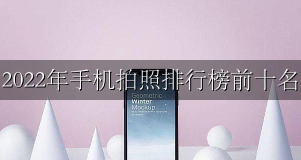 手机拍照排行榜前十名2022 2022年手机拍照排行榜前十名